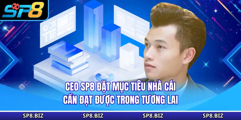 CEO SP8 đặt mục tiêu nhà cái cần đạt được trong tương lai