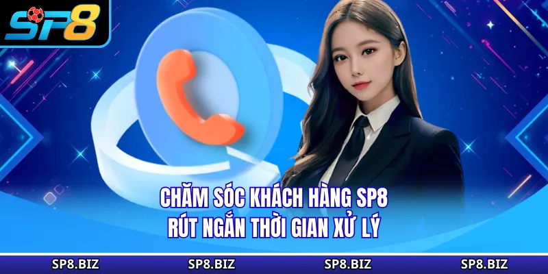 Chăm sóc khách hàng SP8 rút ngắn thời gian xử lý
