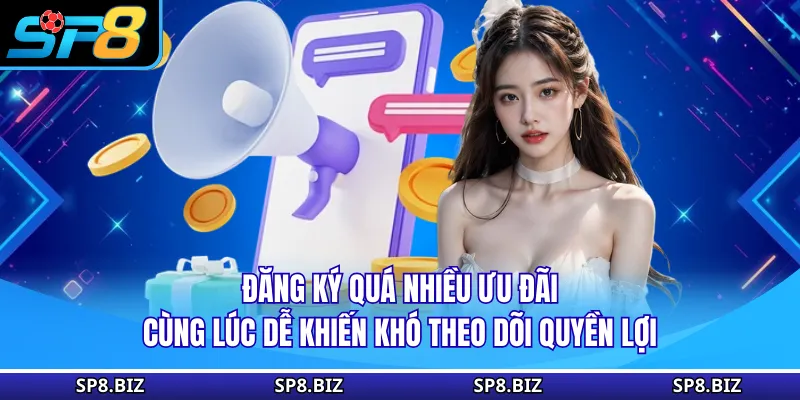 Đăng ký quá nhiều ưu đãi cùng lúc dễ khiến khó theo dõi quyền lợi