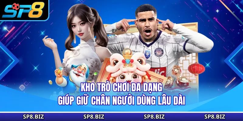 Kho trò chơi đa dạng giúp giữ chân người dùng lâu dài