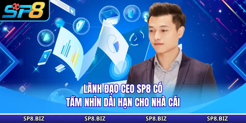 Lãnh đạo CEO SP8 có tầm nhìn dài hạn cho nhà cái
