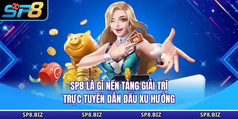 SP8 là gì nền tảng giải trí trực tuyến dẫn đầu xu hướng