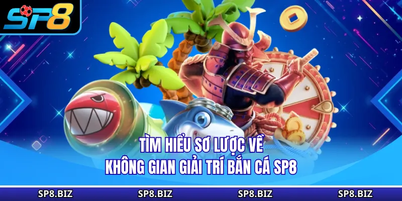 Tìm hiểu sơ lược về không gian giải trí bắn cá SP8